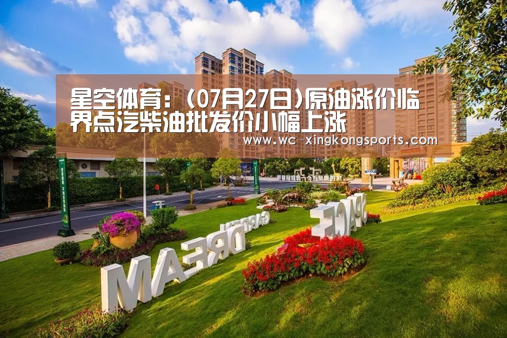 星空体育:(07月27日)原油涨价临界点汽柴油批发价小幅上涨(图4) 星空体育APP
