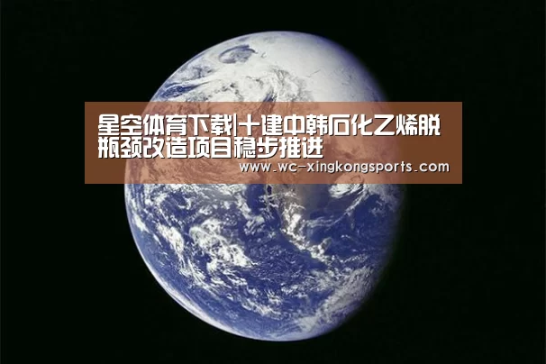 星空体育下载|十建中韩石化乙烯脱瓶颈改造项目稳步推进(图2) 星空体育官网